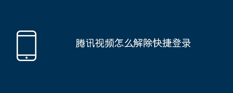 腾讯视频怎么解除快捷登录