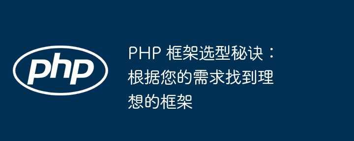 PHP 框架选型秘诀:根据您的需求找到理想的框架插图 PHP 框架选型秘诀:根据您的需求找到理想的框架