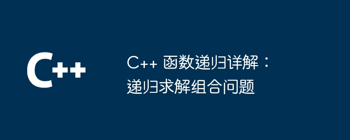 C++ 函数递归详解:递归求解组合问题插图 C++ 函数递归详解:递归求解组合问题