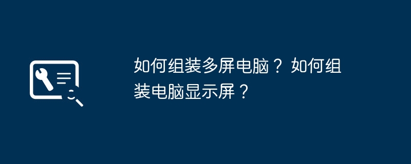 如何组装多屏电脑？ 如何组装电脑显示屏？