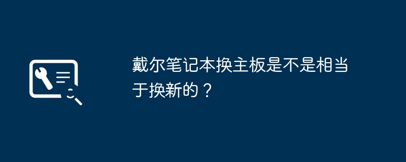 戴尔笔记本换主板是不是相当于换新的?插图 戴尔笔记本换主板是不是相当于换新的?