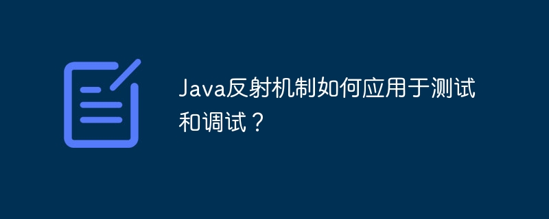 Java反射机制如何应用于测试和调试？
