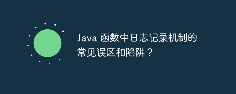 Java 函数中日志记录机制的常见误区和陷阱？