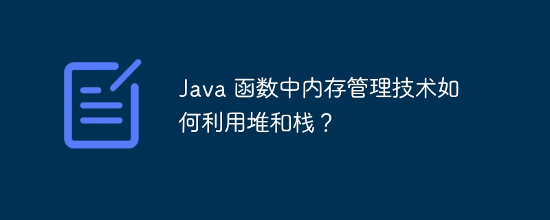 Java 函数中内存管理技术如何利用堆和栈?插图 Java 函数中内存管理技术如何利用堆和栈?