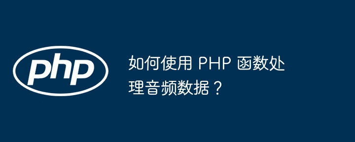 如何使用 PHP 函数处理音频数据?插图 如何使用 PHP 函数处理音频数据?