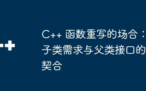 C++ 函数重写的场合：子类需求与父类接口的契合