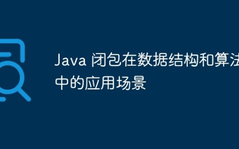 Java 闭包在数据结构和算法中的应用场景