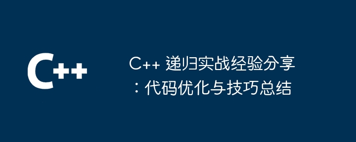 C++ 递归实战经验分享:代码优化与技巧总结插图 C++ 递归实战经验分享:代码优化与技巧总结