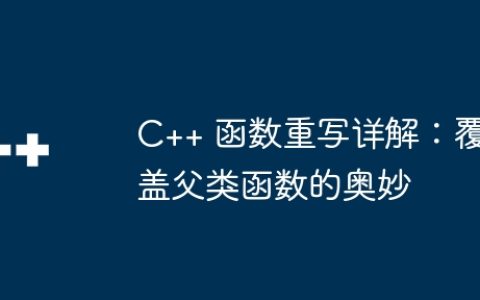 C++ 函数重写详解：覆盖父类函数的奥妙