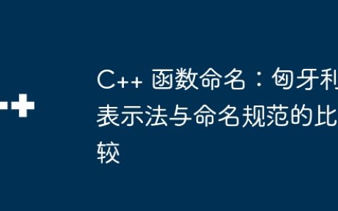 C++ 函数命名：匈牙利表示法与命名规范的比较