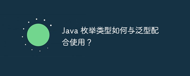 Java 枚举类型如何与泛型配合使用？