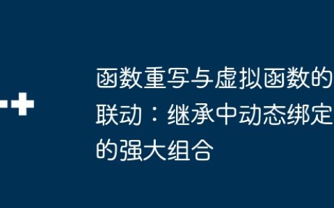 函数重写与虚拟函数的联动：继承中动态绑定的强大组合