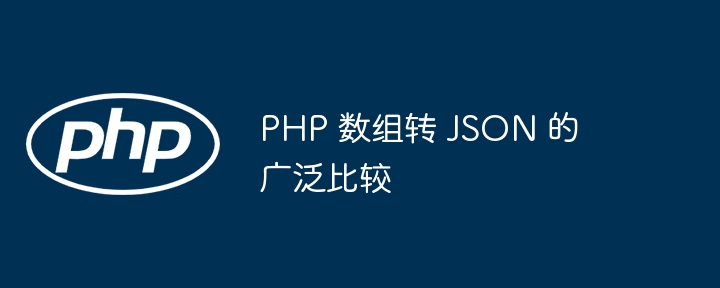 PHP 数组转 JSON 的广泛比较插图 PHP 数组转 JSON 的广泛比较