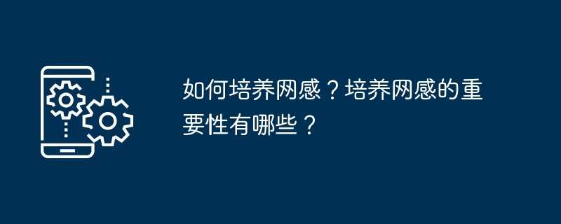 如何培养网感?培养网感的重要性有哪些?插图 如何培养网感?培养网感的重要性有哪些?