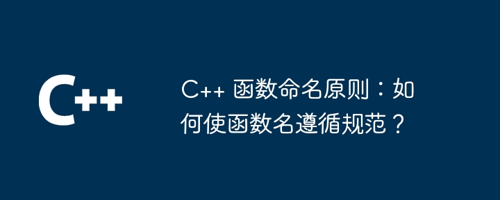 C++ 函数命名原则:如何使函数名遵循规范?插图 C++ 函数命名原则:如何使函数名遵循规范?