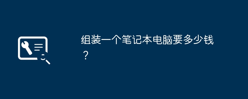 组装一个笔记本电脑要多少钱？