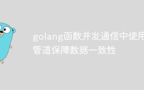 golang函数并发通信中使用管道保障数据一致性