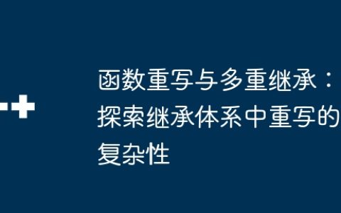 函数重写与多重继承：探索继承体系中重写的复杂性