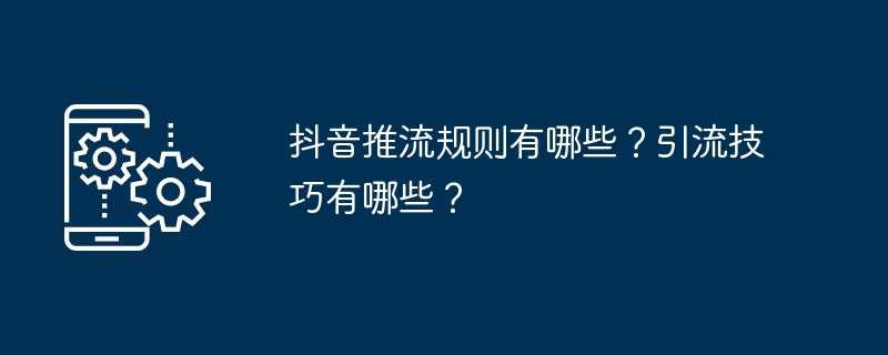 抖音推流规则有哪些?引流技巧有哪些?插图 抖音推流规则有哪些?引流技巧有哪些?