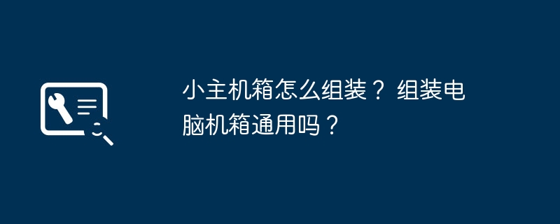 小主机箱怎么组装? 组装电脑机箱通用吗?插图 小主机箱怎么组装? 组装电脑机箱通用吗?