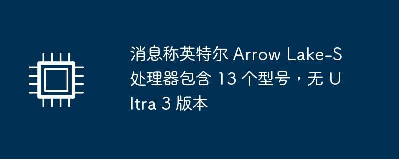 消息称英特尔 Arrow Lake