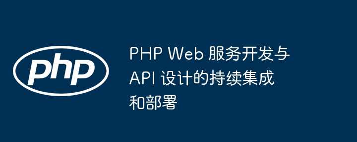 PHP Web 服务开发与 API 设计的持续集成和部署插图 PHP Web 服务开发与 API 设计的持续集成和部署