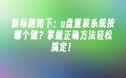 u盘重装系统按哪个键？掌握正确方法轻松搞定！