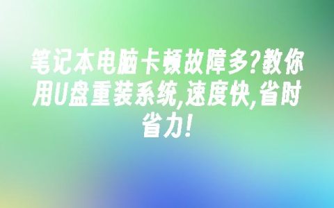 笔记本电脑卡顿故障多?教你用U盘重装系统,速度快,省时省力!