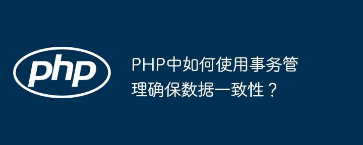 PHP中如何使用事务管理确保数据一致性?插图 PHP中如何使用事务管理确保数据一致性?
