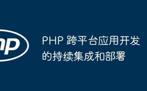 PHP 跨平台应用开发的持续集成和部署