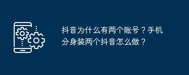 抖音为什么有两个账号?手机分身装两个抖音怎么做?插图 抖音为什么有两个账号?手机分身装两个抖音怎么做?