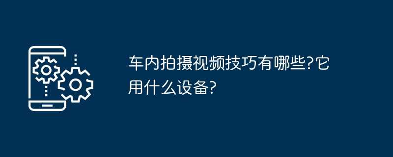 车内拍摄视频技巧有哪些?它用什么设备?插图 车内拍摄视频技巧有哪些?它用什么设备?