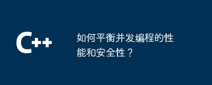 如何平衡并发编程的性能和安全性?插图 如何平衡并发编程的性能和安全性?
