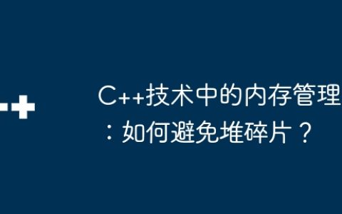 C++技术中的内存管理：如何避免堆碎片？
