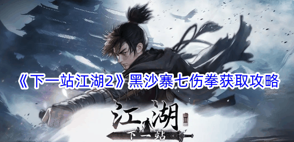 《下一站江湖2》黑沙寨七伤拳获取攻略插图 《下一站江湖2》黑沙寨七伤拳获取攻略