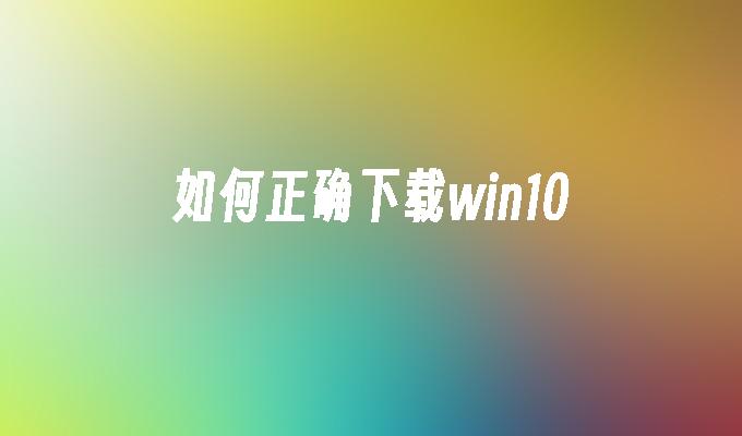 怎么正确下载win10
