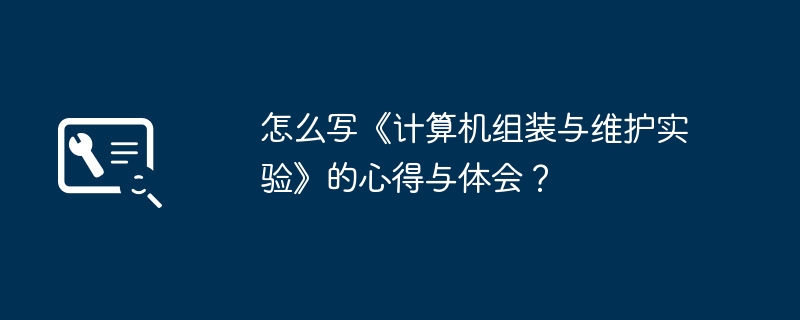 怎么写《计算机组装与维护实验》的心得与体会?插图 怎么写《计算机组装与维护实验》的心得与体会?