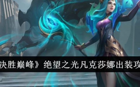 《决胜巅峰》绝望之光凡克莎娜出装攻略