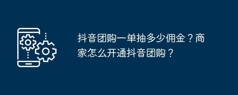 抖音团购一单抽多少佣金?商家怎么开通抖音团购?插图 抖音团购一单抽多少佣金?商家怎么开通抖音团购?