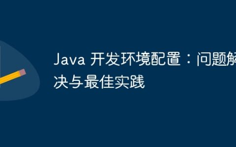 Java 开发环境配置：问题解决与最佳实践