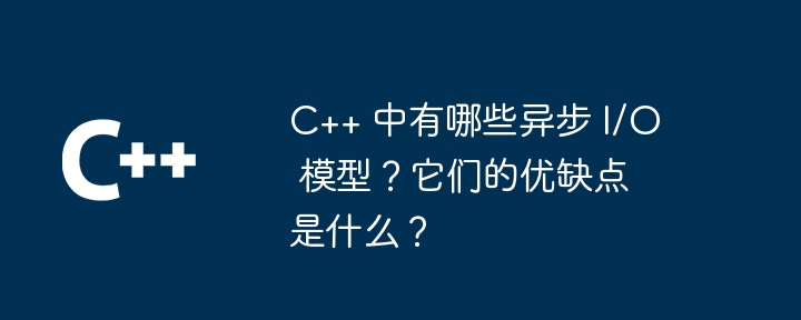 C++ 中有哪些异步 I/O 模型?它们的优缺点是什么?插图 c++ 中有哪些异步 i/o 模型?它们的优缺点是什么?