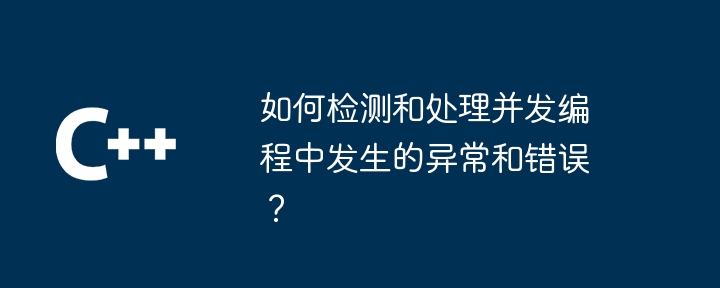 如何检测和处理并发编程中发生的异常和错误?插图 如何检测和处理并发编程中发生的异常和错误?