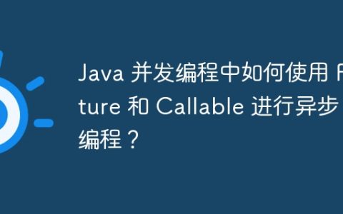 Java 并发编程中如何使用 Future 和 Callable 进行异步编程？