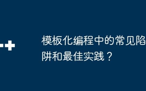 模板化编程中的常见陷阱和最佳实践？