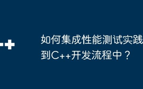 如何集成性能测试实践到C++开发流程中？