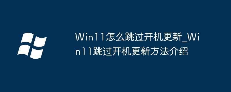 Win11怎么跳过开机更新?Win11跳过开机更新方法介绍插图 Win11怎么跳过开机更新_Win11跳过开机更新方法介绍