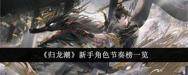 《归龙潮》新手角色节奏榜一览插图 《归龙潮》新手角色节奏榜一览