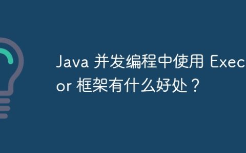 Java 并发编程中使用 Executor 框架有什么好处？