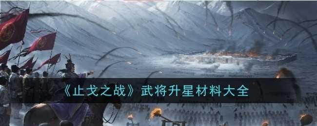 《止戈之战》武将升星材料大全插图 《止戈之战》武将升星材料大全