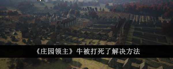 《庄园领主》牛被打死了解决方法插图 《庄园领主》牛被打死了解决方法